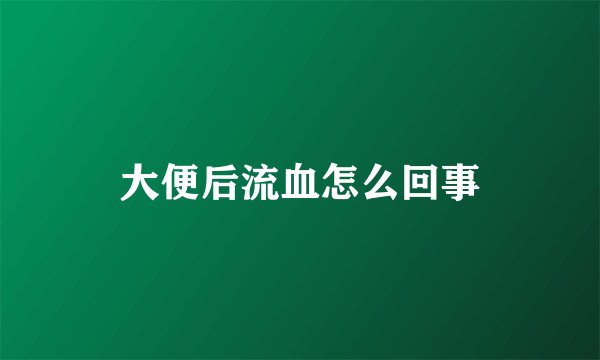大便后流血怎么回事