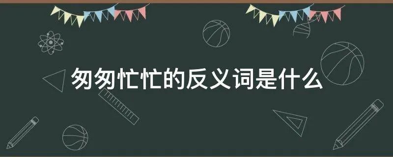 匆匆忙忙的反义词是什么