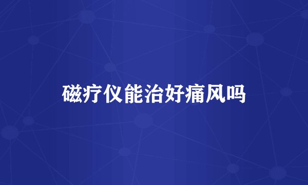 磁疗仪能治好痛风吗