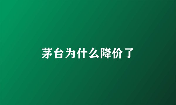 茅台为什么降价了