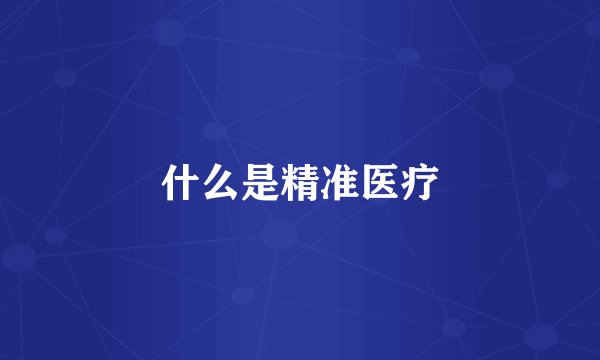 什么是精准医疗