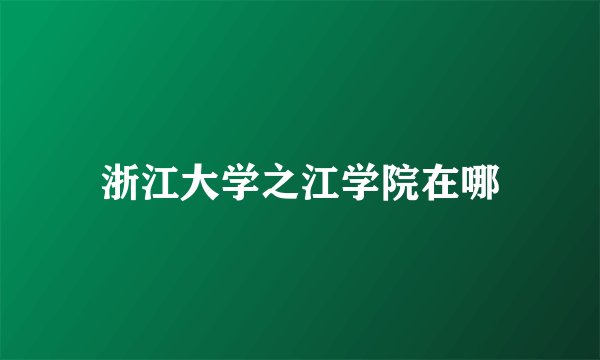 浙江大学之江学院在哪