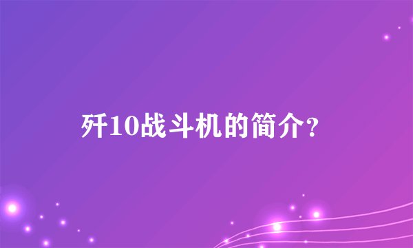 歼10战斗机的简介？