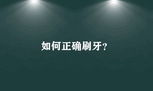 如何正确刷牙？