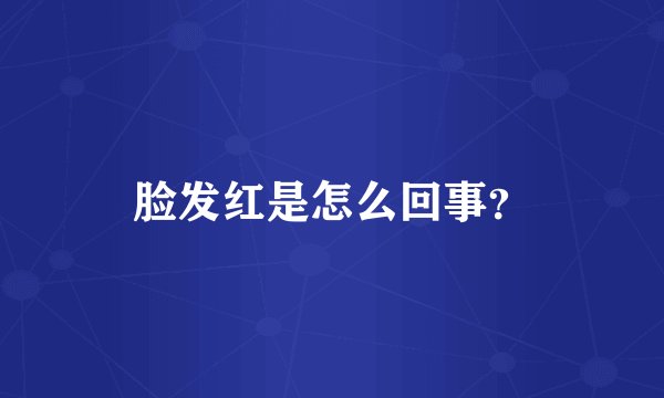 脸发红是怎么回事？