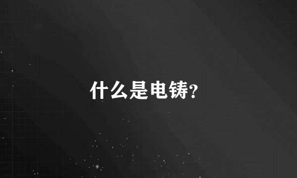 什么是电铸？