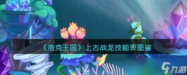 洛克王国上古战龙技能表图鉴 上古战龙怎么样/厉害吗