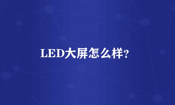LED大屏怎么样？