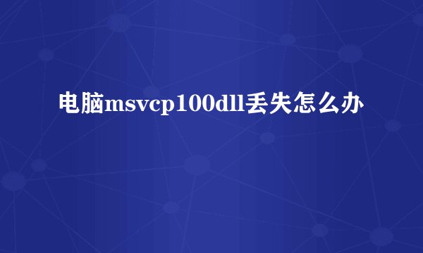 电脑msvcp100dll丢失怎么办