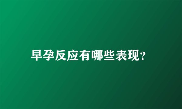 早孕反应有哪些表现？
