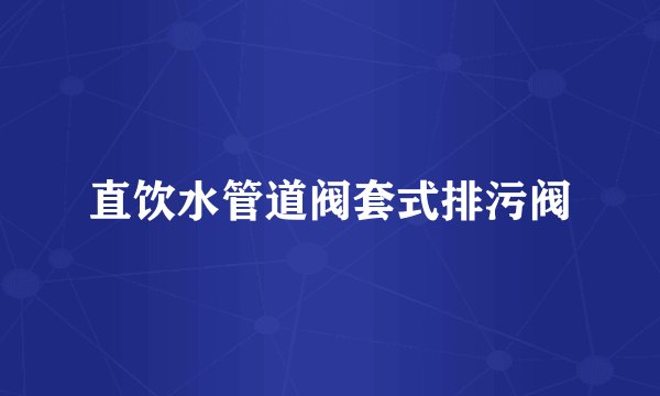 直饮水管道阀套式排污阀