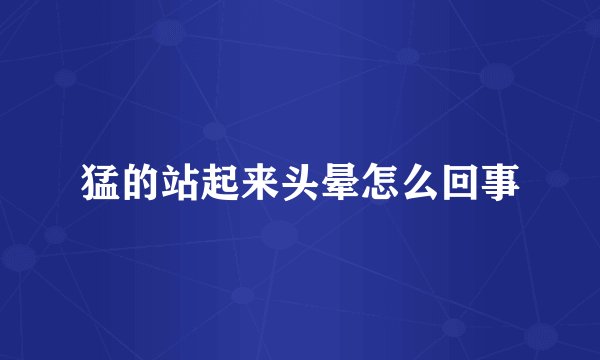 猛的站起来头晕怎么回事