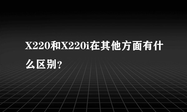 X220和X220i在其他方面有什么区别？