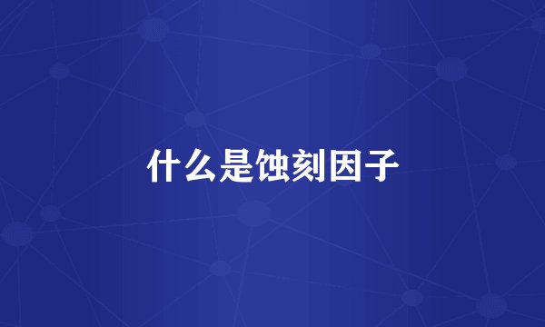 什么是蚀刻因子