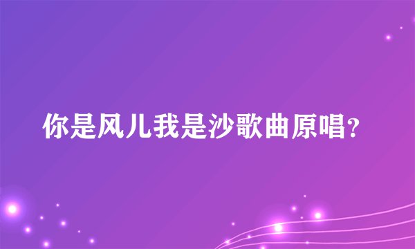 你是风儿我是沙歌曲原唱？