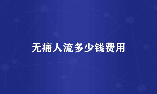 无痛人流多少钱费用