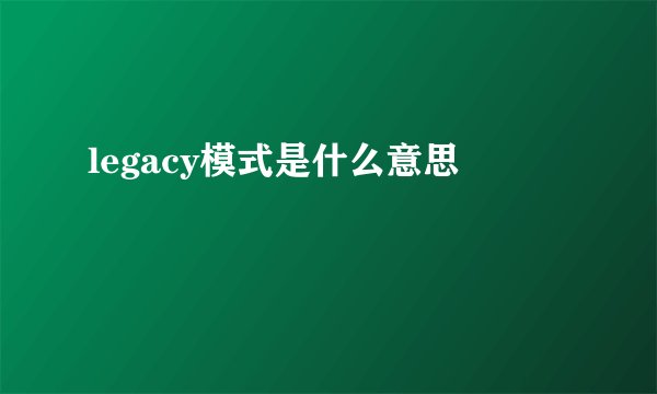 legacy模式是什么意思