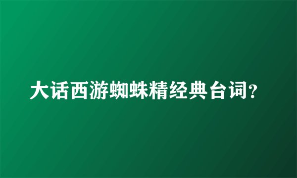 大话西游蜘蛛精经典台词？