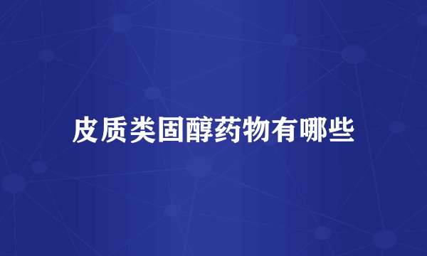 皮质类固醇药物有哪些
