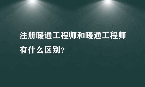 注册暖通工程师和暖通工程师有什么区别？