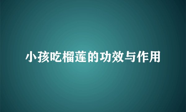 小孩吃榴莲的功效与作用