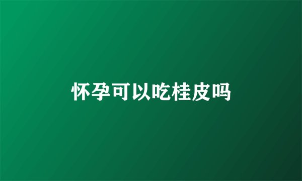 怀孕可以吃桂皮吗