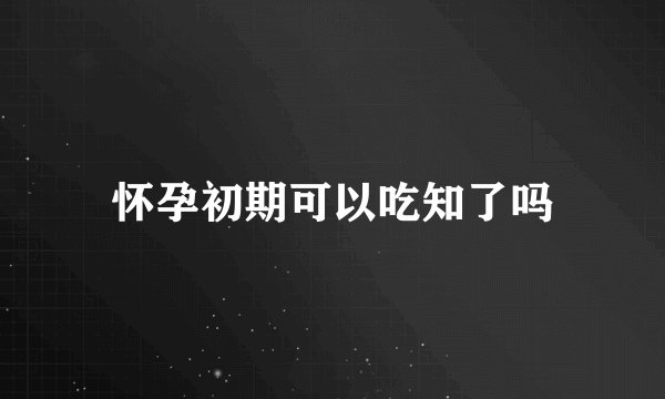 怀孕初期可以吃知了吗