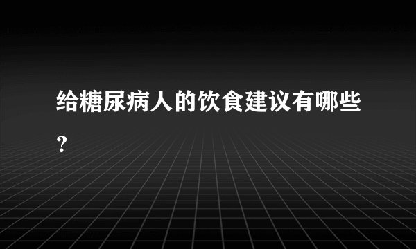 给糖尿病人的饮食建议有哪些？
