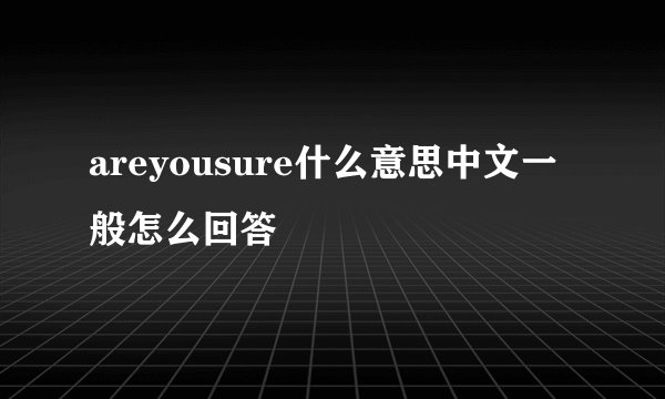 areyousure什么意思中文一般怎么回答