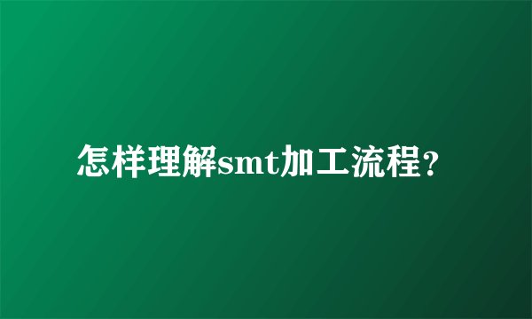 怎样理解smt加工流程？