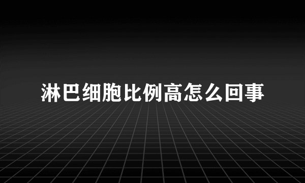 淋巴细胞比例高怎么回事
