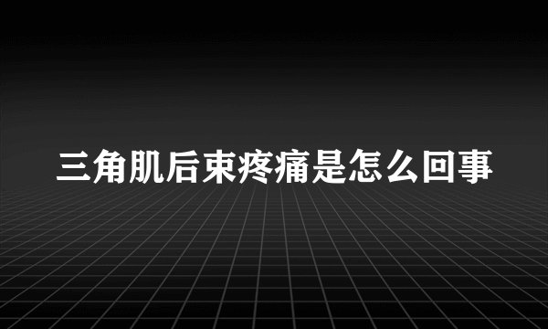 三角肌后束疼痛是怎么回事