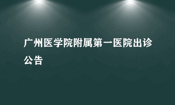 广州医学院附属第一医院出诊公告