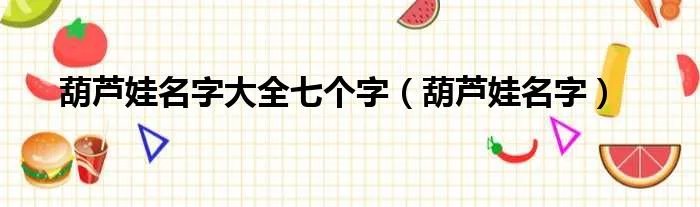 葫芦娃名字大全七个字（葫芦娃名字）