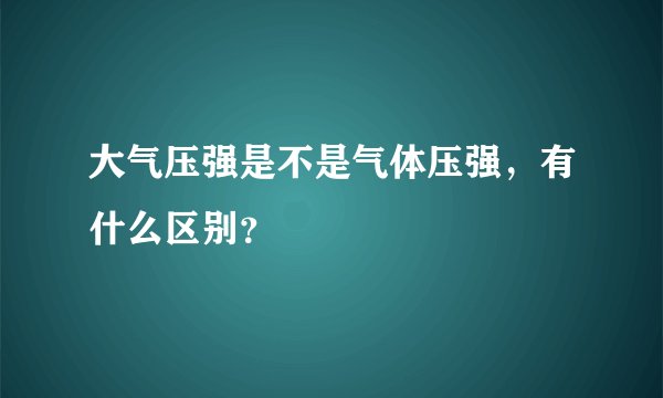 大气压强是不是气体压强，有什么区别？