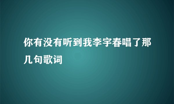 你有没有听到我李宇春唱了那几句歌词
