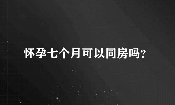怀孕七个月可以同房吗？
