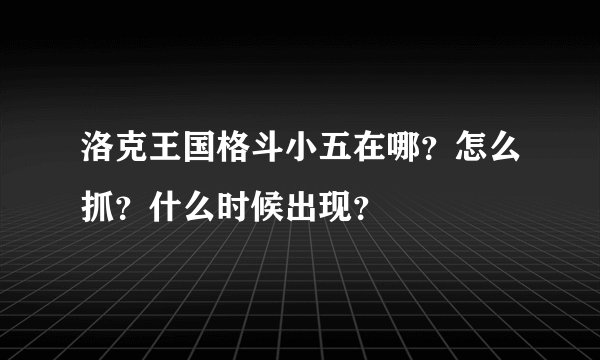 洛克王国格斗小五在哪？怎么抓？什么时候出现？