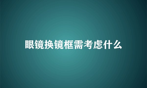 眼镜换镜框需考虑什么