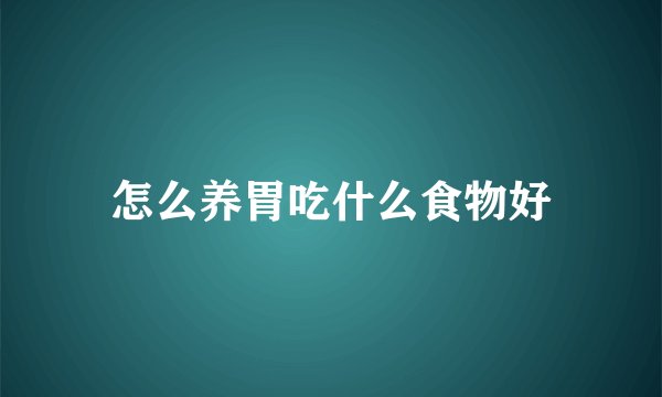 怎么养胃吃什么食物好