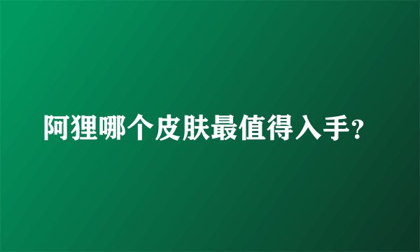 阿狸哪个皮肤最值得入手？
