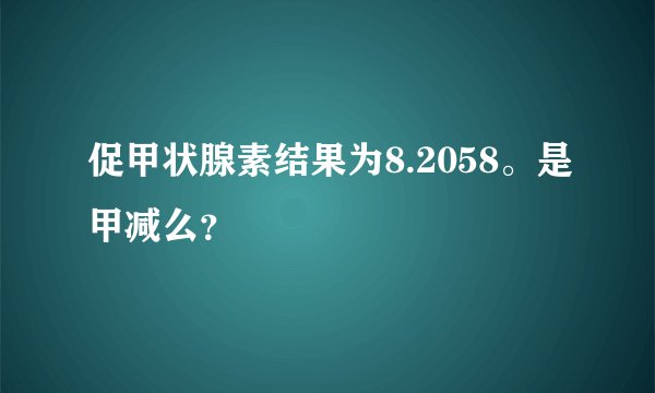 促甲状腺素结果为8.2058。是甲减么？