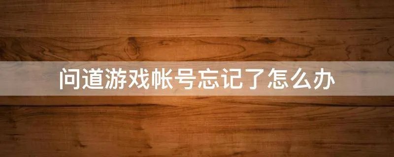 问道游戏帐号忘记了怎么办