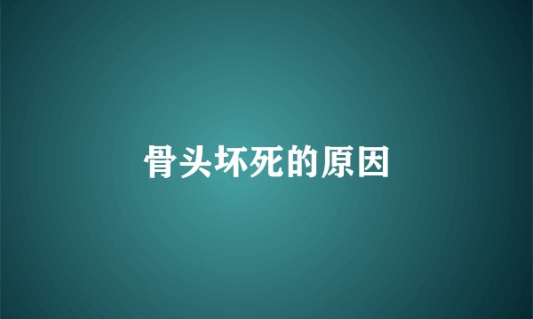 骨头坏死的原因