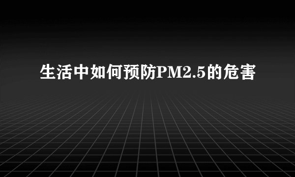生活中如何预防PM2.5的危害