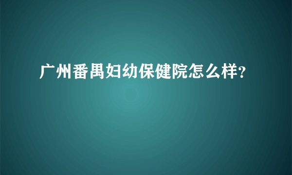 广州番禺妇幼保健院怎么样？