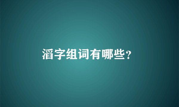 滔字组词有哪些？