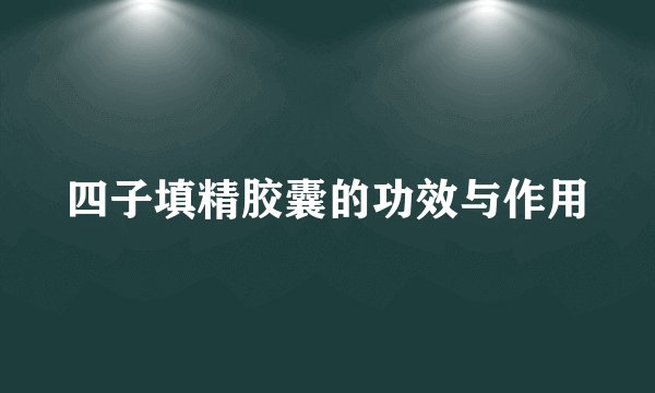 四子填精胶囊的功效与作用
