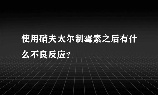 使用硝夫太尔制霉素之后有什么不良反应？