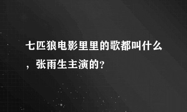 七匹狼电影里里的歌都叫什么，张雨生主演的？